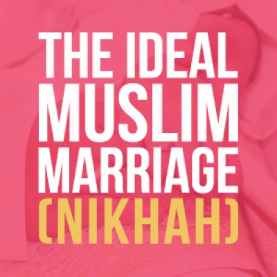 The Ideal Muslim Marriage (Nikhah)