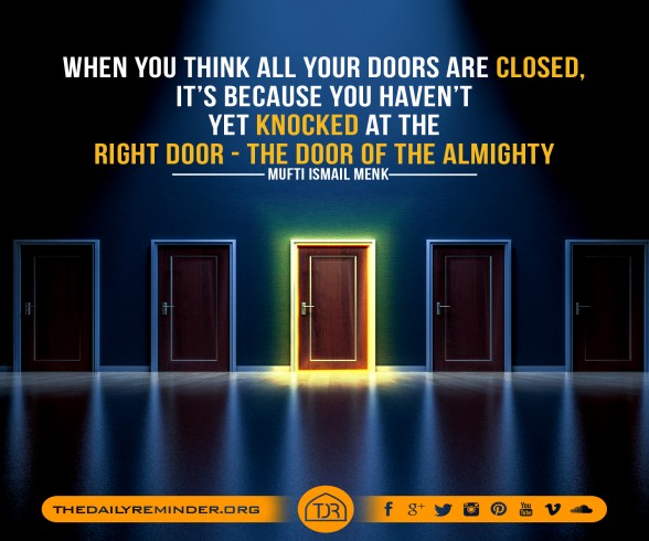 When you think all your doors are closed, it's because you haven't yet knocked at the right door - The door of the Almighty. ~ Mufti Ismail Menk