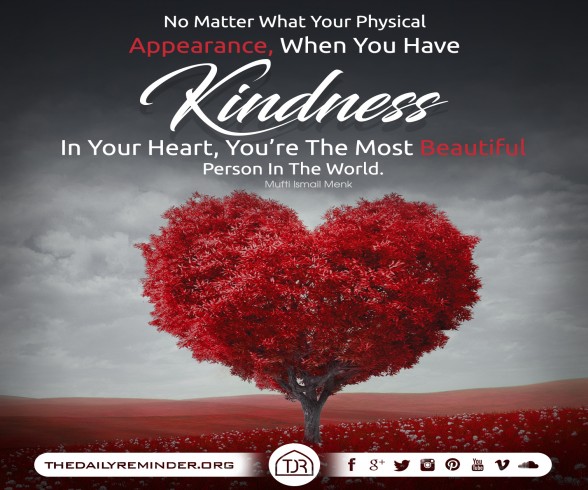 No matter what your physical appearance, when you have kindness in your heart, youâ€™re the most beautiful person in the world. ~ Mufti Ismail Menk