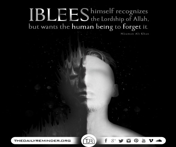 Iblees himself recognizes the Lordship of Allah, but wants the human being to forget it...  ~ Ustadh Nouman Ali Khan