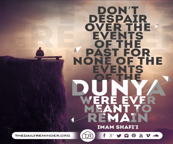 Don't despair over the events of the past for none of the events of the Dunya were ever meant to remain.   ~ Imam Shafi'i (may Allah have mercy on him)